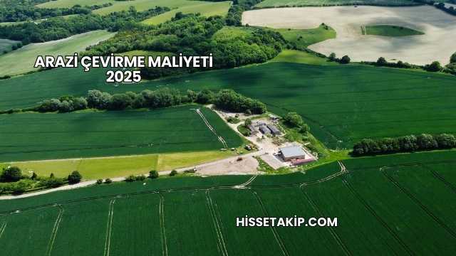 Arazi Çevirme Maliyeti 2025