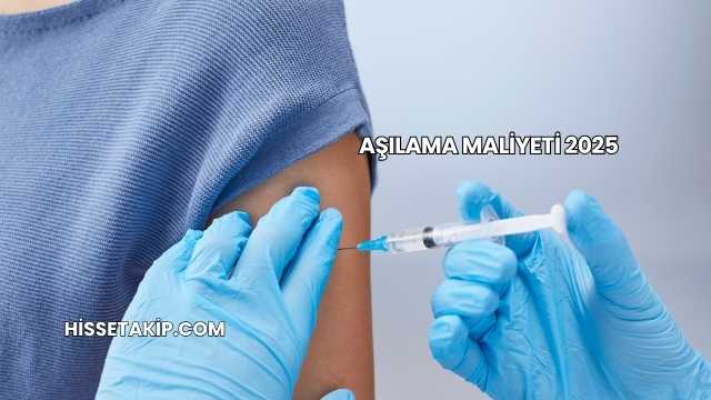 Aşılama Maliyeti 2025