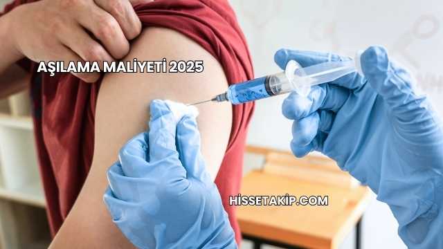 Aşılama Maliyeti 2025