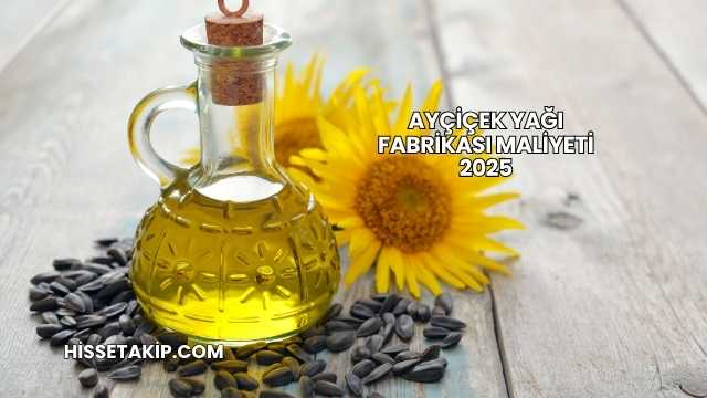 Ayçiçek Yağı Fabrikası Maliyeti 2025