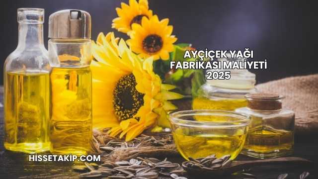 Ayçiçek Yağı Fabrikası Maliyeti 2025