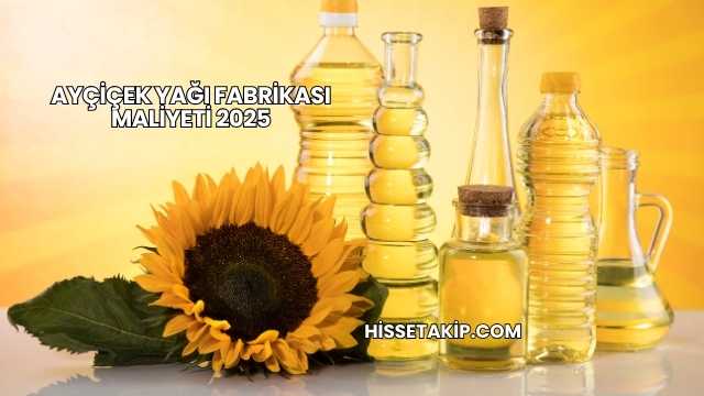 Ayçiçek Yağı Fabrikası Maliyeti 2025