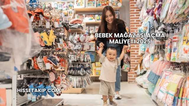 Bebek Mağazası Açma Maliyeti 2025