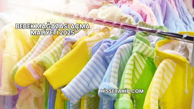 Bebek Mağazası Açma Maliyeti 2025