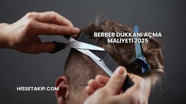 Berber Dükkanı Açma Maliyeti 2025