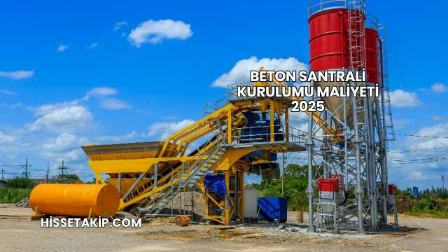 Beton Santrali Kurulumu Maliyeti 2025