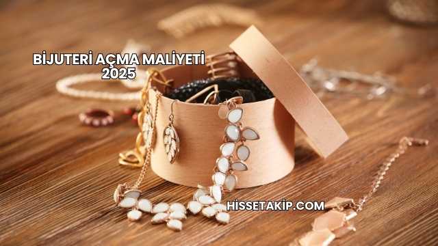 Bijuteri Açma Maliyeti 2025