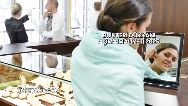 Bijuteri Dükkanı Açma Maliyeti 2025
