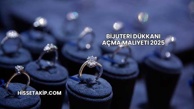 Bijuteri Dükkanı Açma Maliyeti 2025