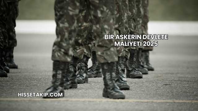 Bir Askerin Devlete Maliyeti 2025