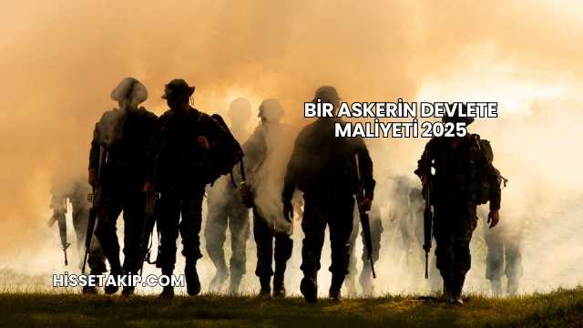 Bir Askerin Devlete Maliyeti 2025