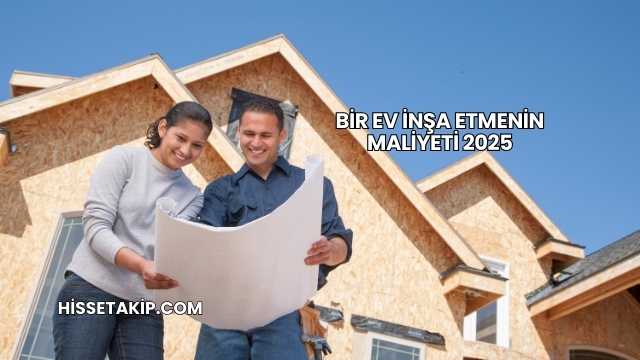 Bir Ev İnşa Etmenin Maliyeti 2025