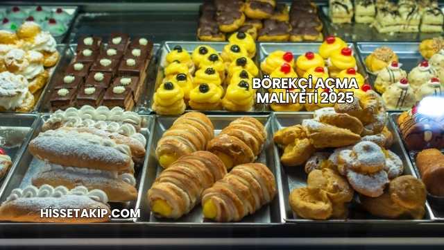 Börekçi Açma Maliyeti 2025