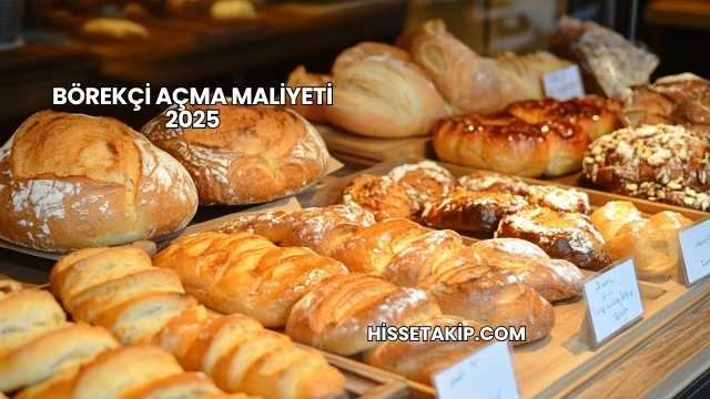 Börekçi Açma Maliyeti 2025
