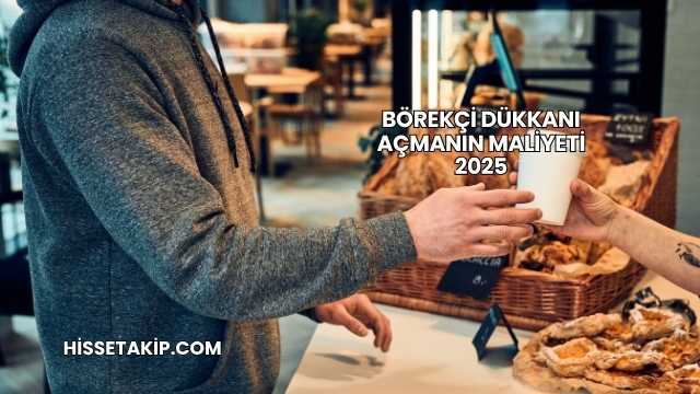 Börekçi Dükkanı Açmanın Maliyeti 2025