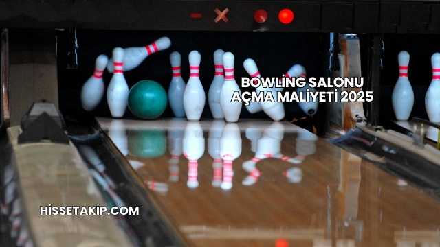 Bowling Salonu Açma Maliyeti 2025