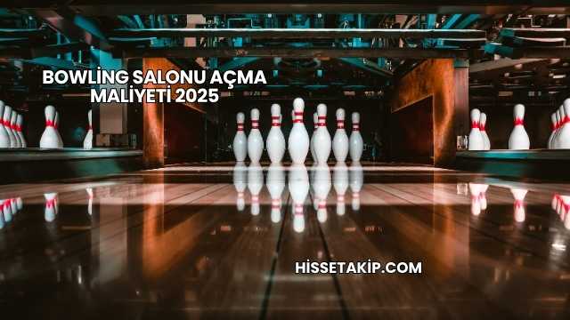 Bowling Salonu Açma Maliyeti 2025