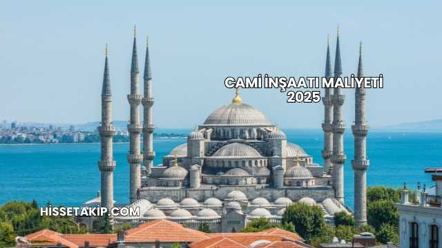 Cami İnşaatı Maliyeti 2025