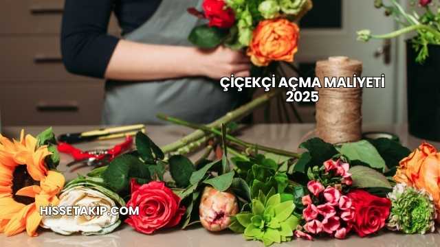 Çiçekçi Açma Maliyeti 2025