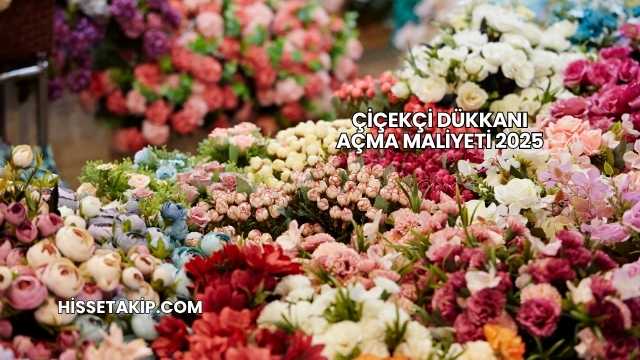 Çiçekçi Dükkanı Açma Maliyeti 2025