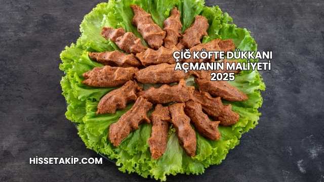 Çiğ Köfte Dükkanı Açmanın Maliyeti 2025