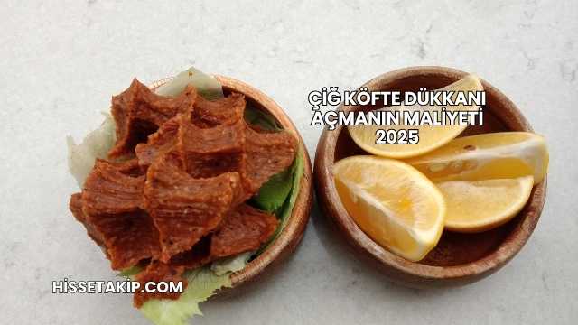 Çiğ Köfte Dükkanı Açmanın Maliyeti 2025