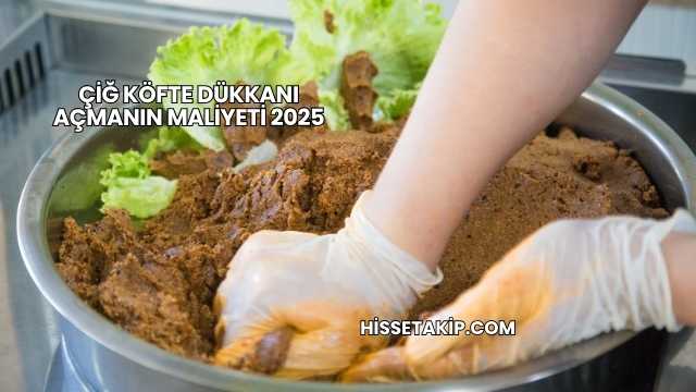 Çiğ Köfte Dükkanı Açmanın Maliyeti 2025