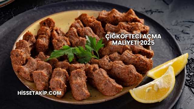 Çiğköfteci Açma Maliyeti 2025