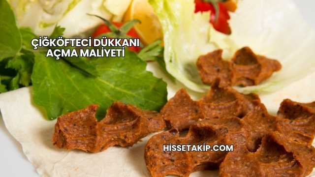 Çiğköfteci Dükkanı Açma Maliyeti
