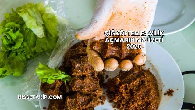 Çiğköftem Bayilik Açmanın Maliyeti 2025