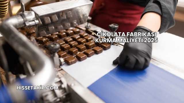 Çikolata Fabrikası Kurma Maliyeti 2025