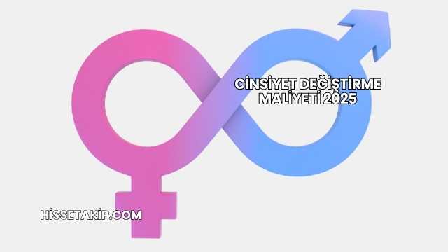 Cinsiyet Değiştirme Maliyeti 2025