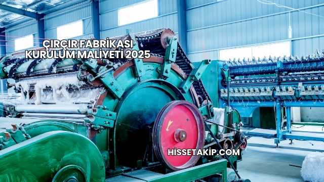 Çırçır Fabrikası Kurulum Maliyeti 2025