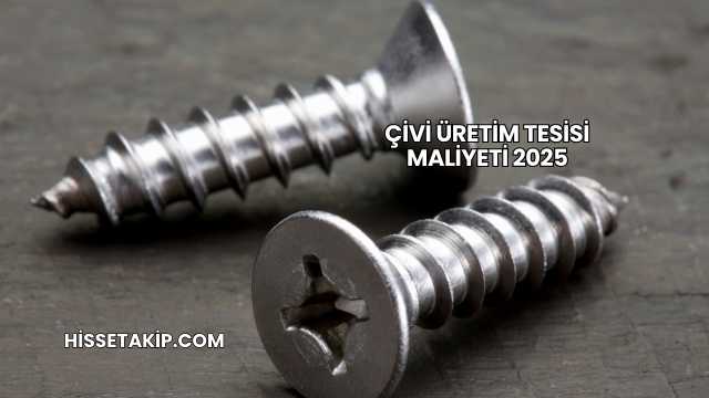 Çivi Üretim Tesisi Maliyeti 2025