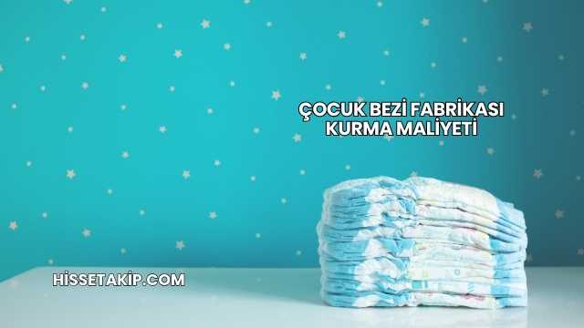 Çocuk Bezi Fabrikası Kurma Maliyeti