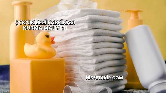Çocuk Bezi Fabrikası Kurma Maliyeti