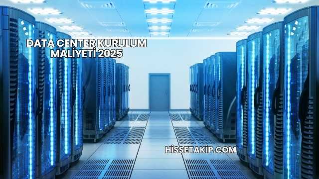 Data Center Kurulum Maliyeti 2025