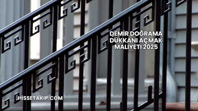 Demir Doğrama Dükkanı Açmak Maliyeti 2025