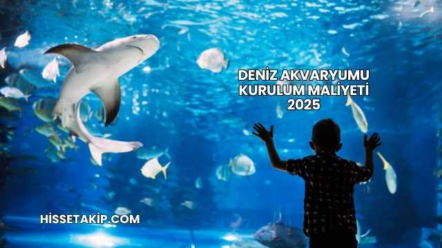Deniz Akvaryumu Kurulum Maliyeti 2025