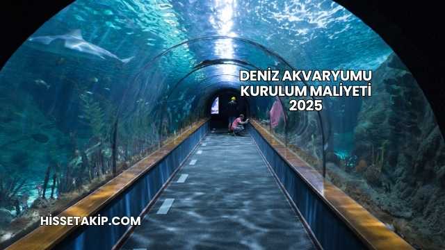 Deniz Akvaryumu Kurulum Maliyeti 2025
