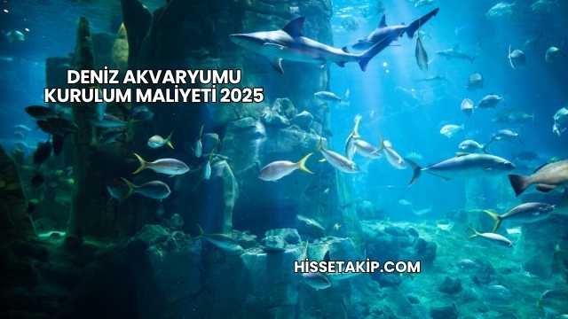 Deniz Akvaryumu Kurulum Maliyeti 2025