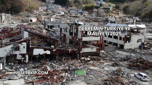 Depremin Türkiye'ye Maliyeti 2025