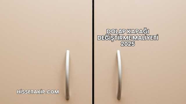 Dolap Kapağı Değiştirme Maliyeti 2025