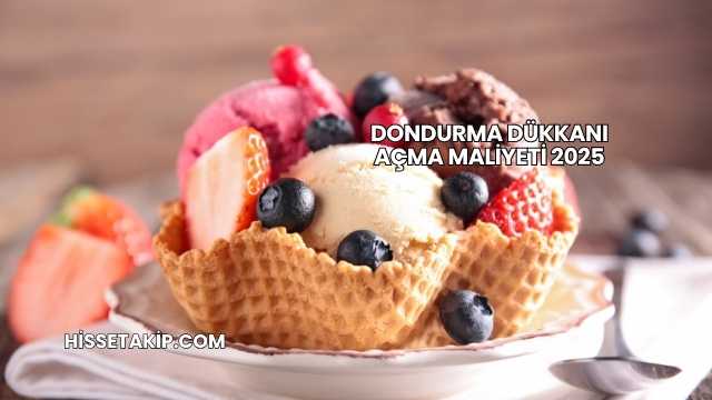 Dondurma Dükkanı Açma Maliyeti 2025