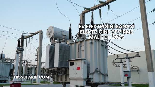 Ev Elektriğini Sanayi Elektriğine Çevirme Maliyeti 2025
