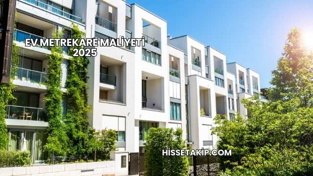 Ev Metrekare Maliyeti 2025