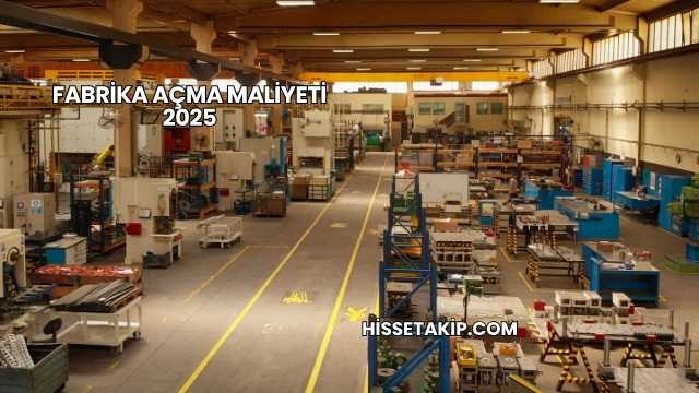 Fabrika Açma Maliyeti 2025