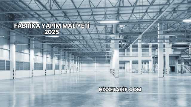Fabrika Yapım Maliyeti 2025