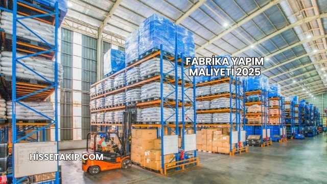 Fabrika Yapım Maliyeti 2025