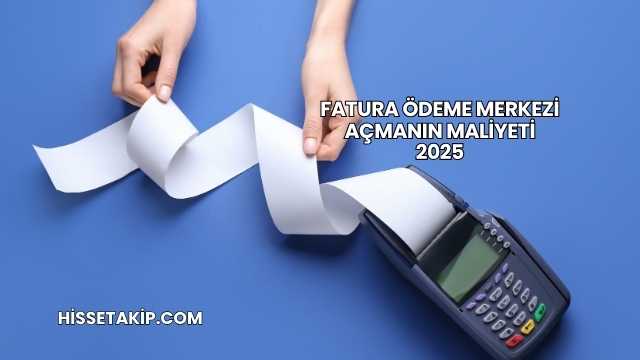 Fatura Ödeme Merkezi Açmanın Maliyeti 2025